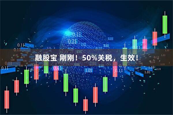 融股宝 刚刚！50%关税，生效！