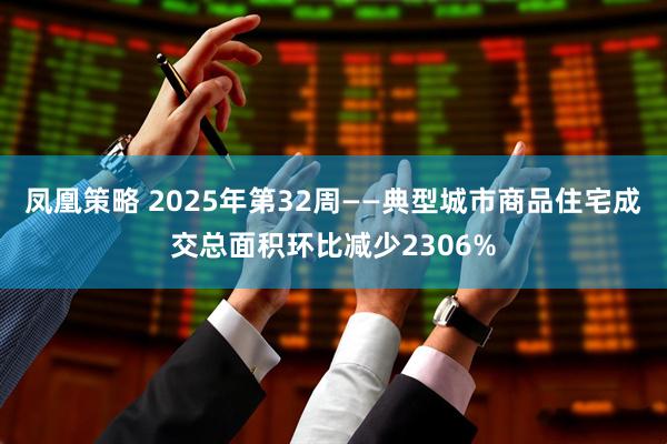 凤凰策略 2025年第32周——典型城市商品住宅成交总面积环比减少2306%