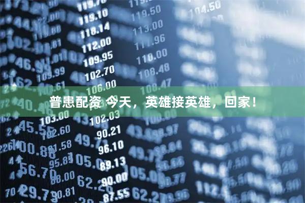 普患配资 今天，英雄接英雄，回家！