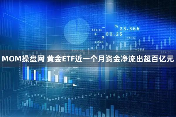 MOM操盘网 黄金ETF近一个月资金净流出超百亿元