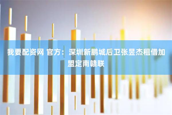 我要配资网 官方：深圳新鹏城后卫张昱杰租借加盟定南赣联