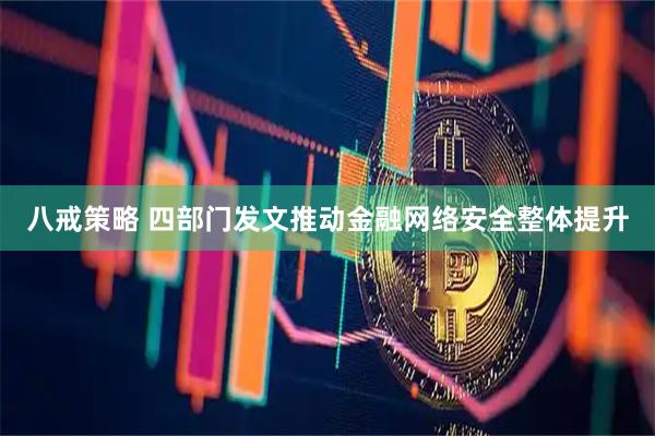 八戒策略 四部门发文推动金融网络安全整体提升