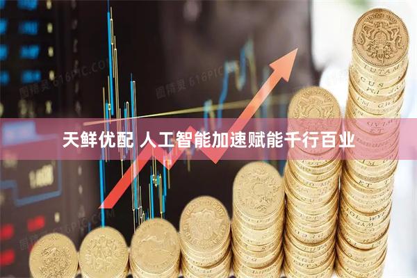 天鲜优配 人工智能加速赋能千行百业